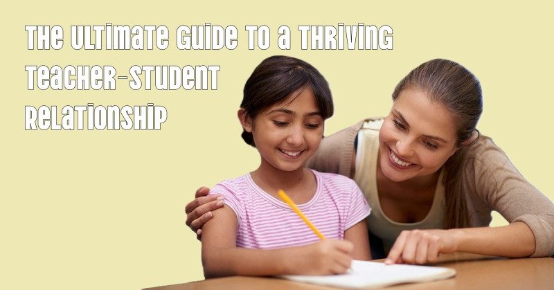 The Ultimate Guide to a Thriving Teacher Student Relationship